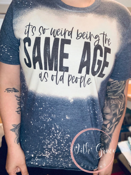 Being the Same Age as Old People Bleached Tee