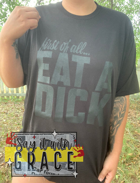 First of all... Eat a Dick - SOLID Black on Black